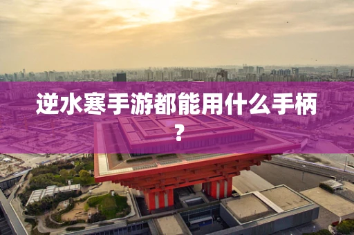 逆水寒手游都能用什么手柄？