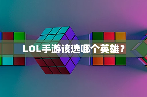 LOL手游该选哪个英雄？