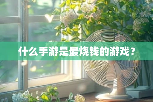 什么手游是最烧钱的游戏？