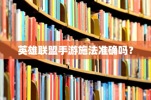 英雄联盟手游施法准确吗？