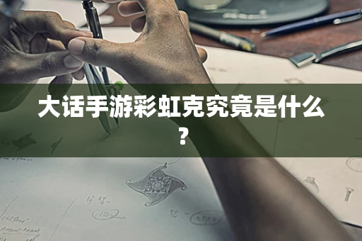 大话手游彩虹克究竟是什么？