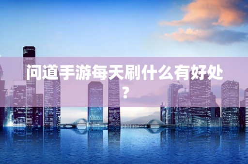 问道手游每天刷什么有好处？