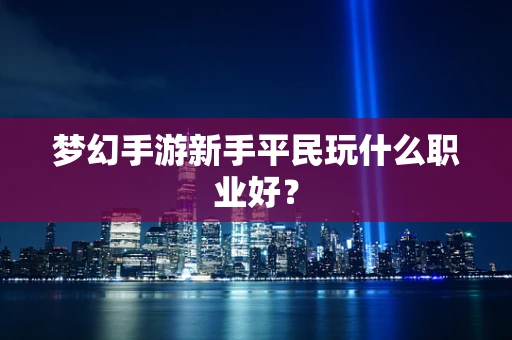 梦幻手游新手平民玩什么职业好？