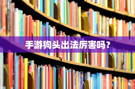 手游狗头出法厉害吗？