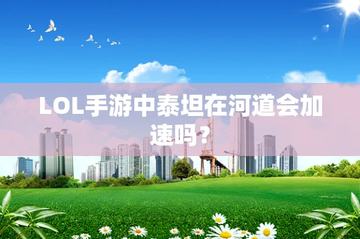 LOL手游中泰坦在河道会加速吗？