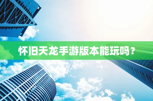 怀旧天龙手游版本能玩吗？
