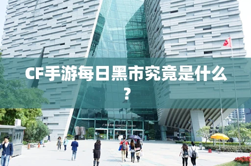 CF手游每日黑市究竟是什么？