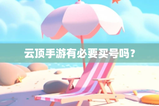 云顶手游有必要买号吗？