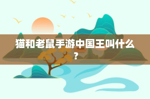猫和老鼠手游中国王叫什么？