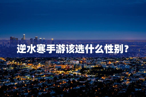 逆水寒手游该选什么性别？