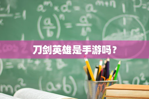 刀剑英雄是手游吗？