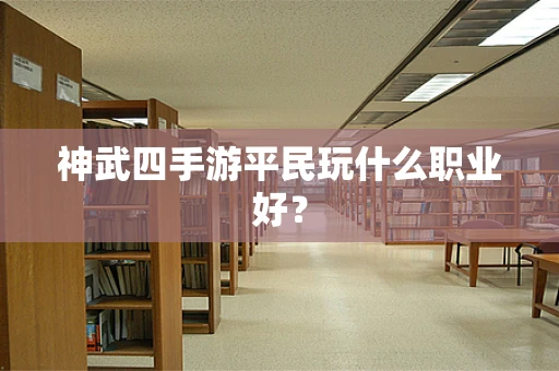 神武四手游平民玩什么职业好？