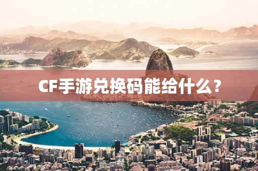 CF手游兑换码能给什么？