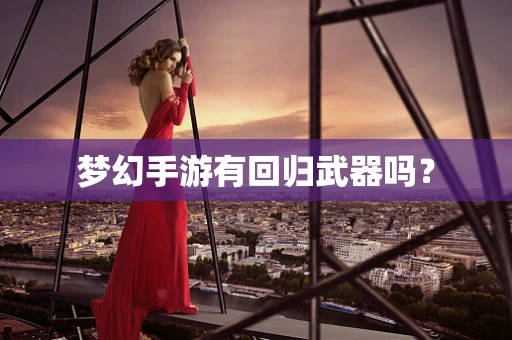 梦幻手游有回归武器吗？