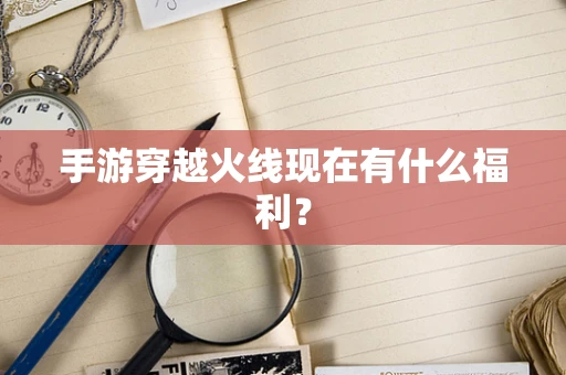 手游穿越火线现在有什么福利？