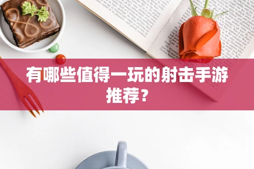 有哪些值得一玩的射击手游推荐？