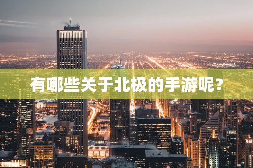 有哪些关于北极的手游呢？