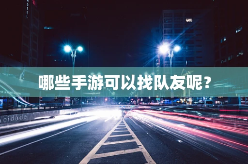 哪些手游可以找队友呢？