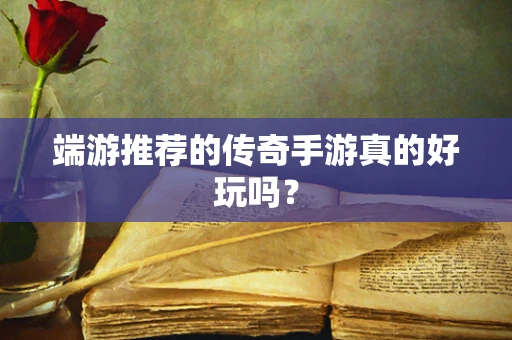 端游推荐的传奇手游真的好玩吗？