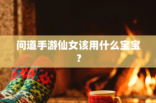 问道手游仙女该用什么宝宝？