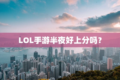 LOL手游半夜好上分吗？