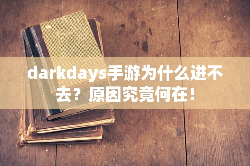 darkdays手游为什么进不去？原因究竟何在！