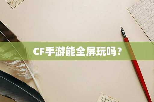 CF手游能全屏玩吗？