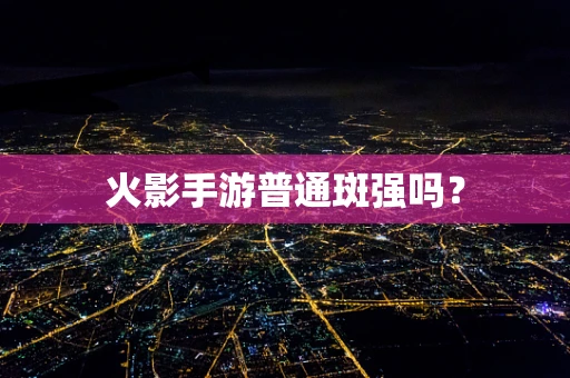 火影手游普通斑强吗？