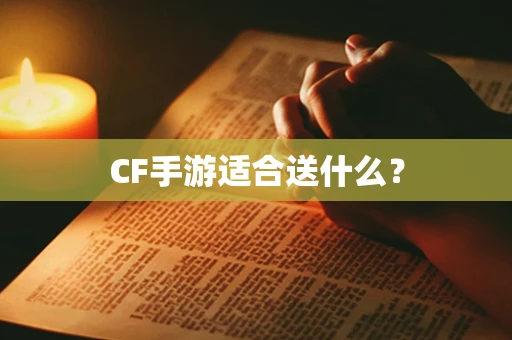 CF手游适合送什么？