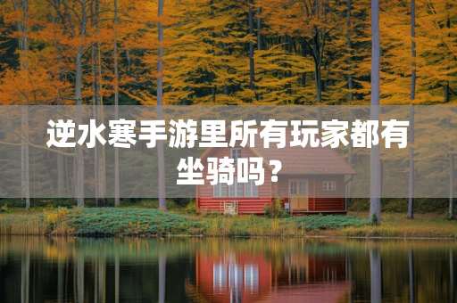 逆水寒手游里所有玩家都有坐骑吗？