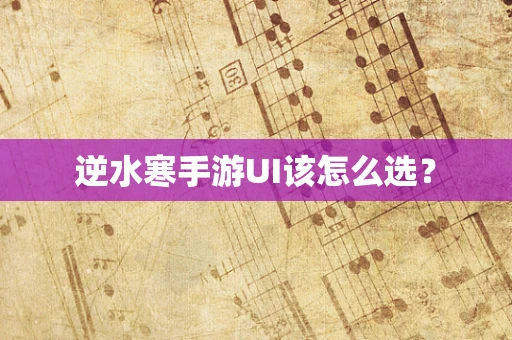 逆水寒手游UI该怎么选？