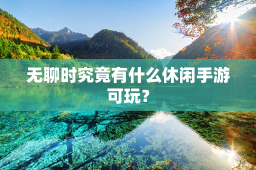 无聊时究竟有什么休闲手游可玩？