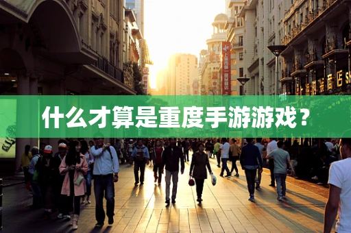 什么才算是重度手游游戏？