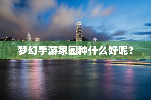 梦幻手游家园种什么好呢？