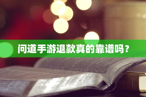 问道手游退款真的靠谱吗？
