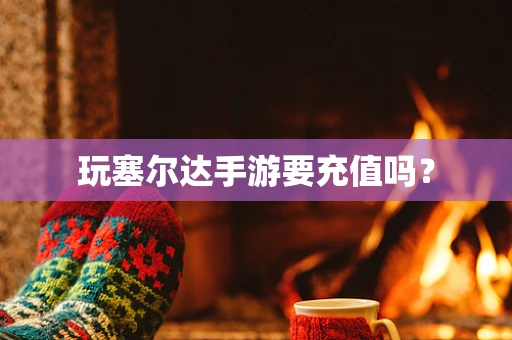 玩塞尔达手游要充值吗？