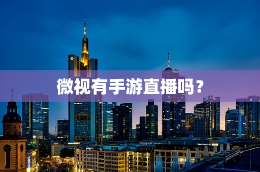 微视有手游直播吗？