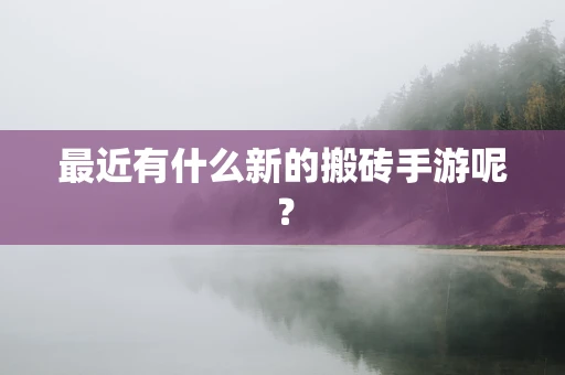 最近有什么新的搬砖手游呢？