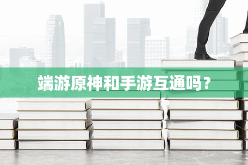 端游原神和手游互通吗？