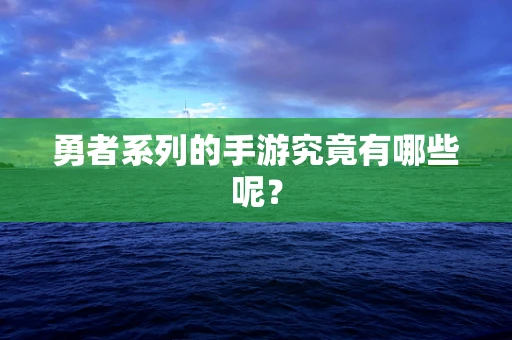 勇者系列的手游究竟有哪些呢？