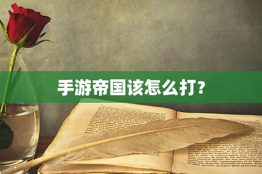 手游帝国该怎么打？