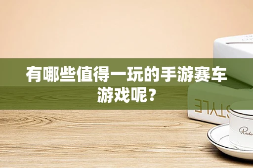 有哪些值得一玩的手游赛车游戏呢？
