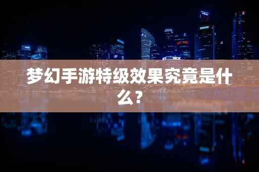 梦幻手游特级效果究竟是什么？