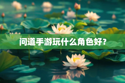 问道手游玩什么角色好？