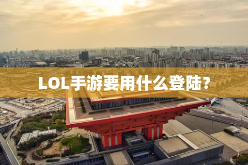 LOL手游要用什么登陆？