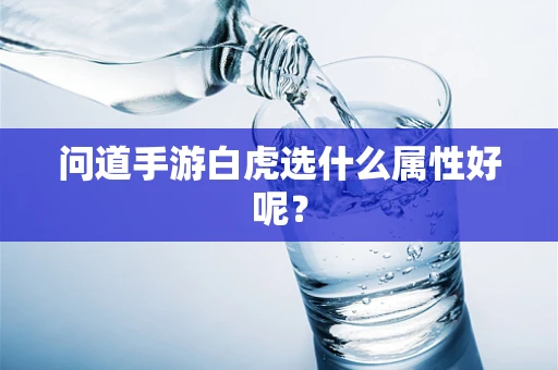 问道手游白虎选什么属性好呢？