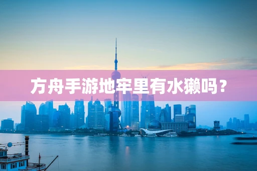 方舟手游地牢里有水獭吗？