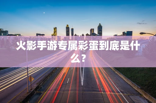 火影手游专属彩蛋到底是什么？