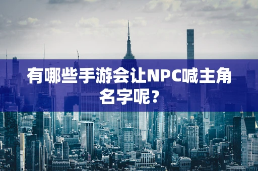 有哪些手游会让NPC喊主角名字呢？