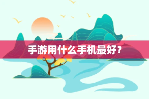 手游用什么手机最好？
